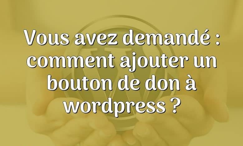 Vous avez demandé : comment ajouter un bouton de don à wordpress ?